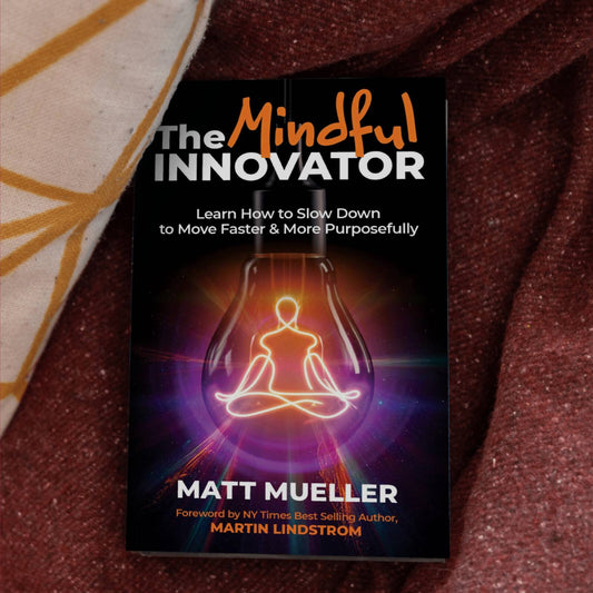The Mindful Innovator: Learn How to Slow Down to Innovate Faster & More Purposefully